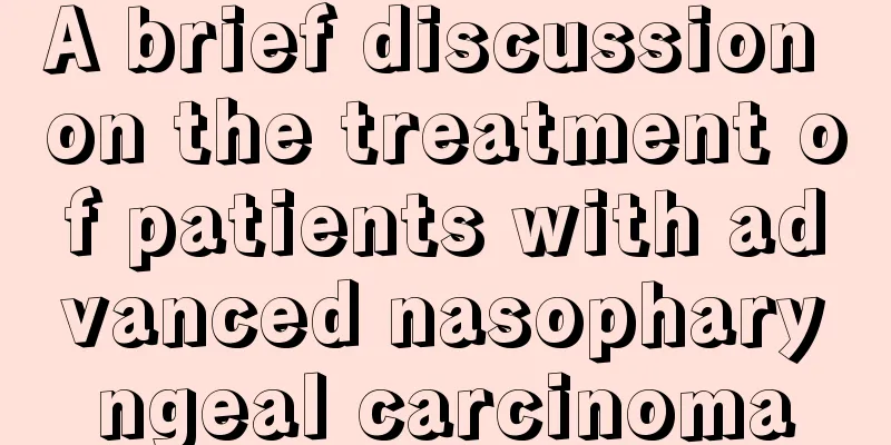 A brief discussion on the treatment of patients with advanced nasopharyngeal carcinoma