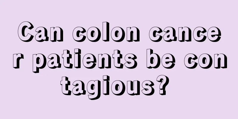 Can colon cancer patients be contagious? 