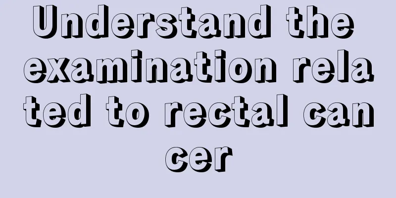Understand the examination related to rectal cancer