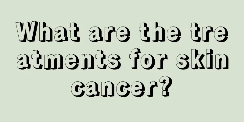 What are the treatments for skin cancer? 