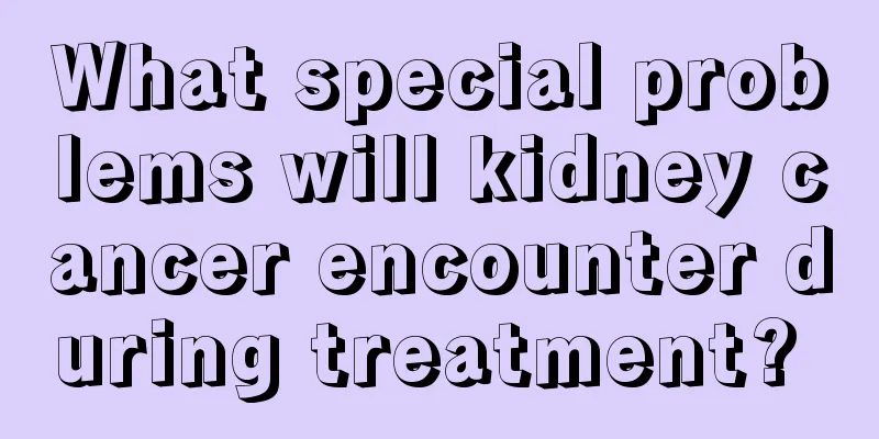 What special problems will kidney cancer encounter during treatment? 