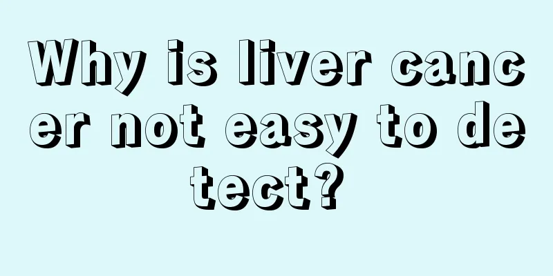Why is liver cancer not easy to detect? 