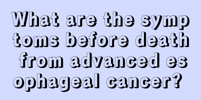 What are the symptoms before death from advanced esophageal cancer? 