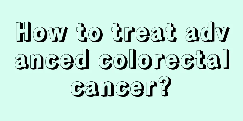 How to treat advanced colorectal cancer? 