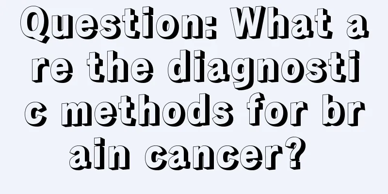 Question: What are the diagnostic methods for brain cancer? 