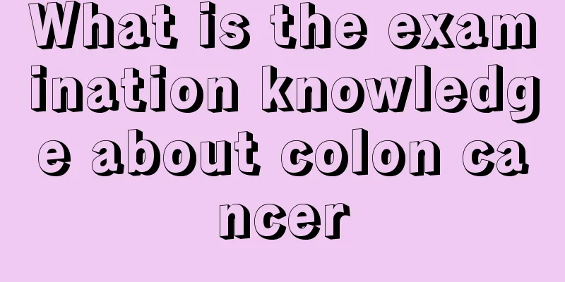 What is the examination knowledge about colon cancer