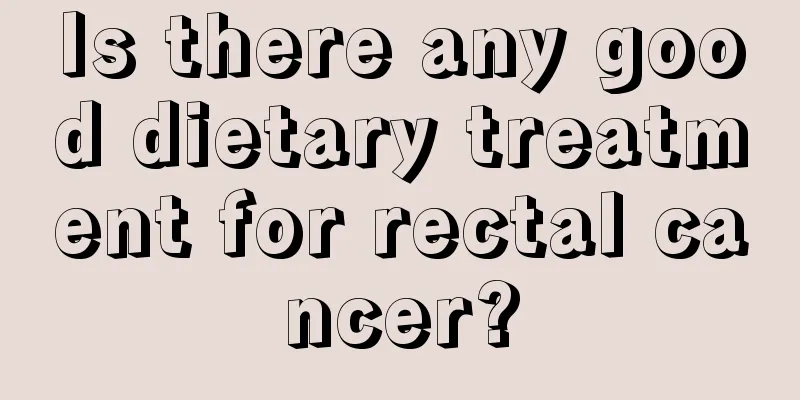 Is there any good dietary treatment for rectal cancer?