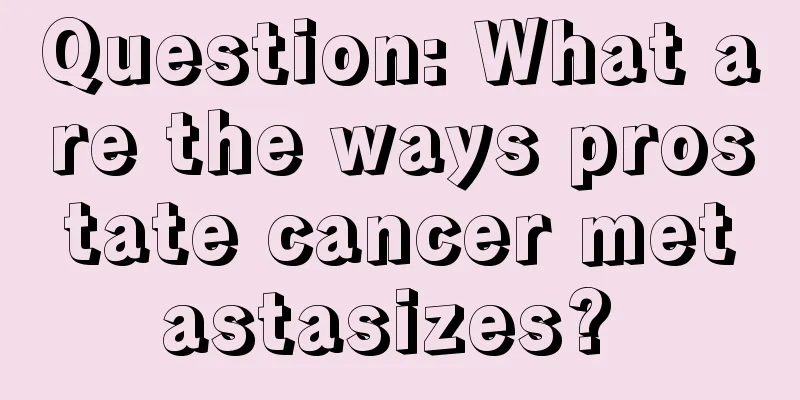 Question: What are the ways prostate cancer metastasizes? 