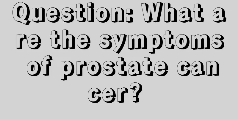 Question: What are the symptoms of prostate cancer? 