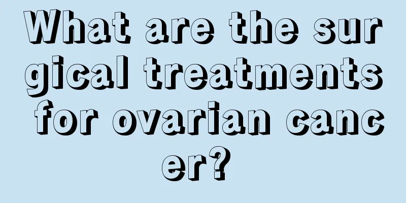 What are the surgical treatments for ovarian cancer? 