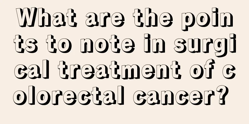 What are the points to note in surgical treatment of colorectal cancer? 