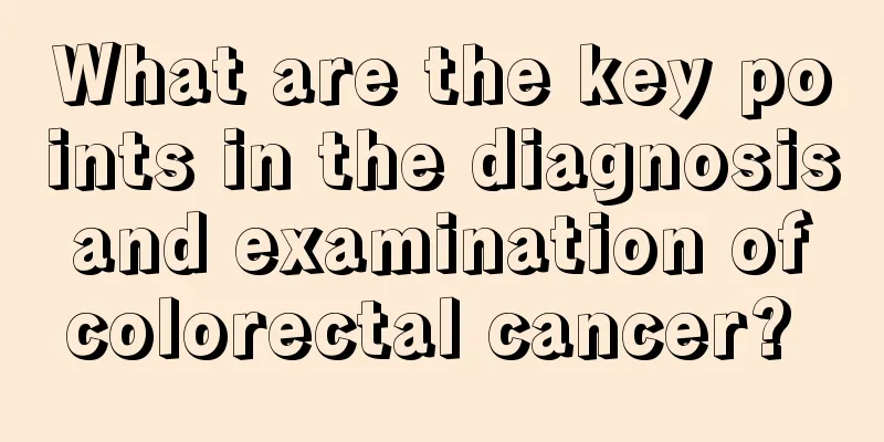 What are the key points in the diagnosis and examination of colorectal cancer? 