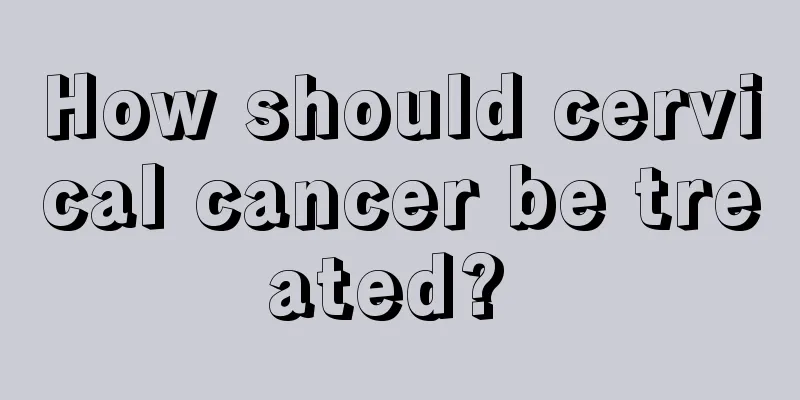 How should cervical cancer be treated? 