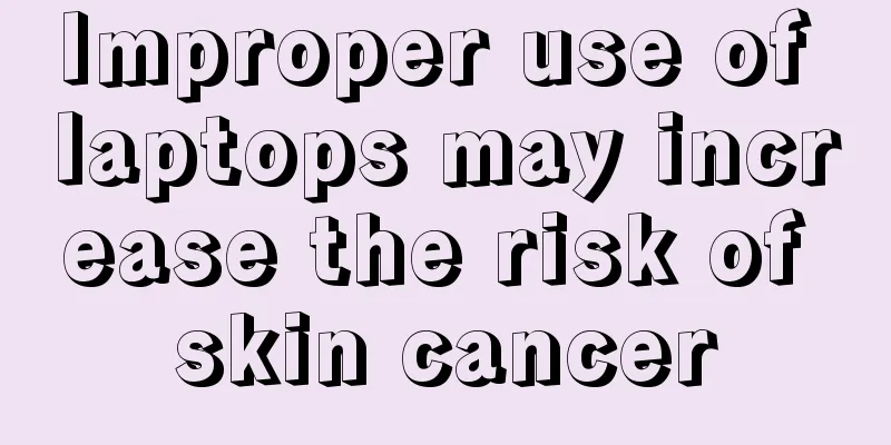 Improper use of laptops may increase the risk of skin cancer