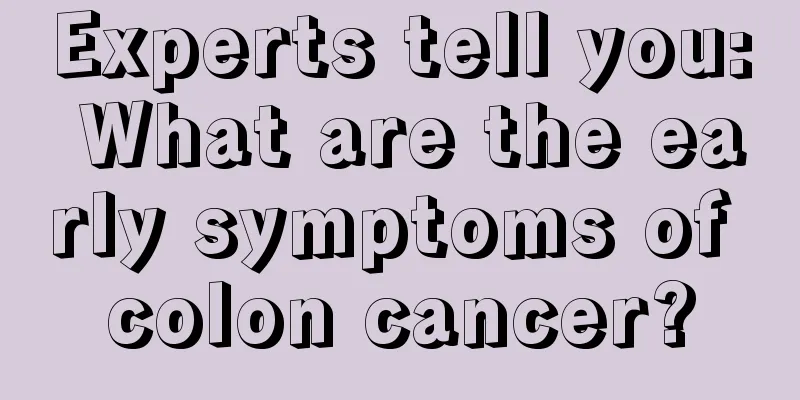 Experts tell you: What are the early symptoms of colon cancer?