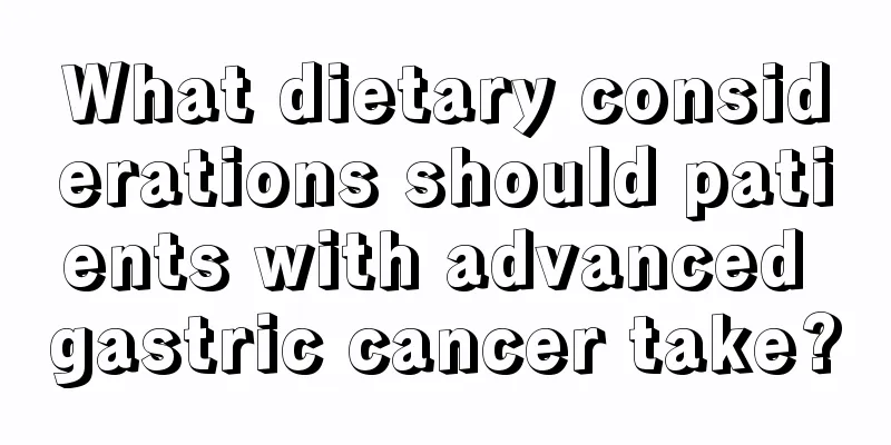 What dietary considerations should patients with advanced gastric cancer take?