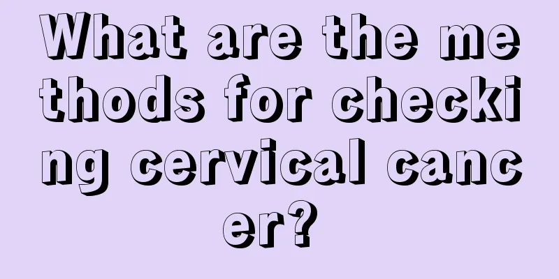What are the methods for checking cervical cancer? 
