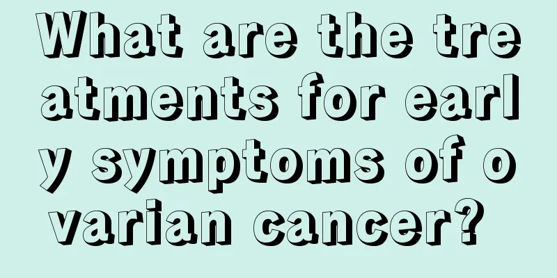 What are the treatments for early symptoms of ovarian cancer? 