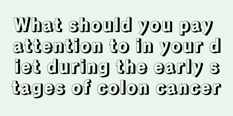 What should you pay attention to in your diet during the early stages of colon cancer