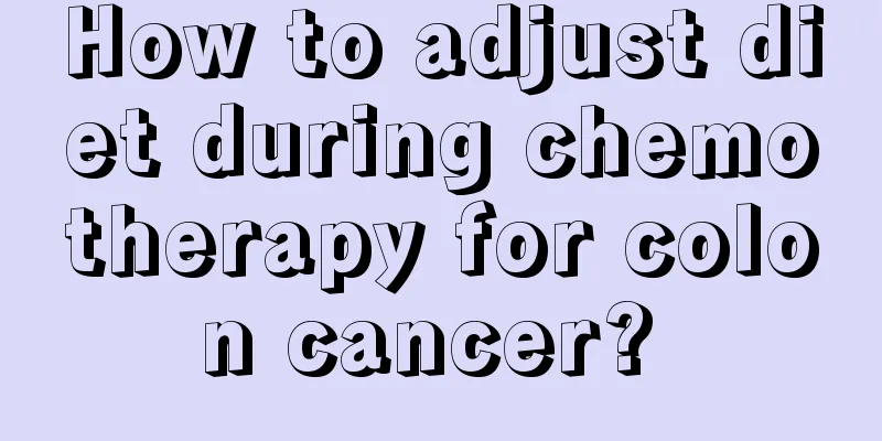 How to adjust diet during chemotherapy for colon cancer? 