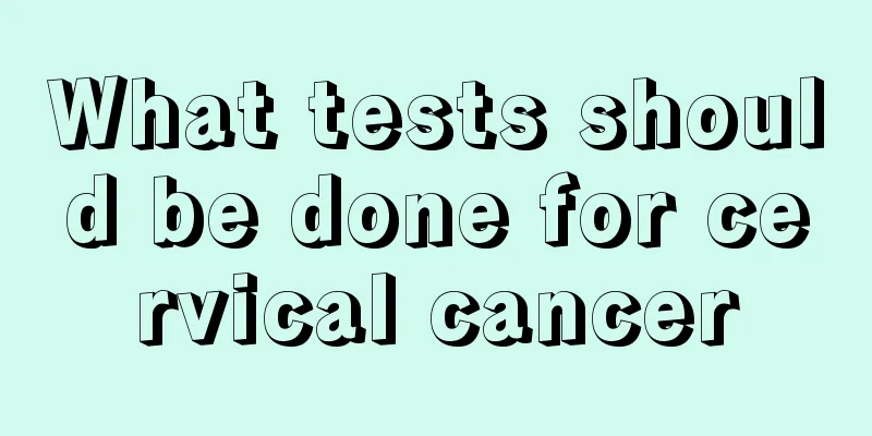 What tests should be done for cervical cancer