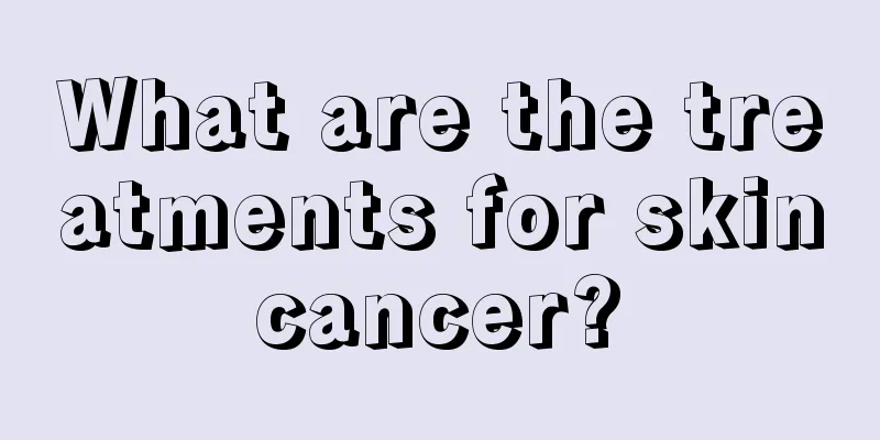 What are the treatments for skin cancer? 