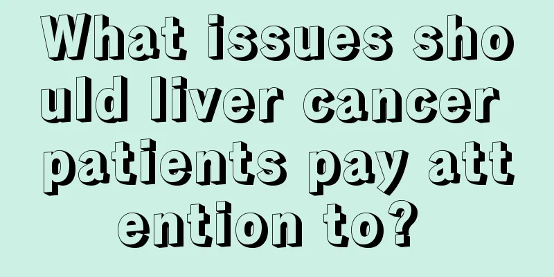What issues should liver cancer patients pay attention to? 
