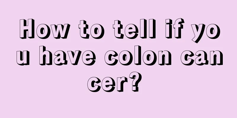 How to tell if you have colon cancer? 