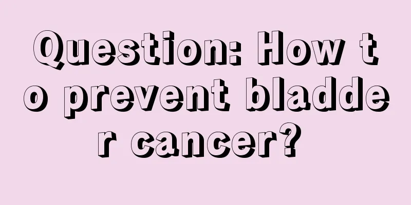 Question: How to prevent bladder cancer? 
