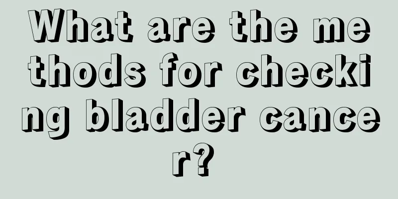 What are the methods for checking bladder cancer? 