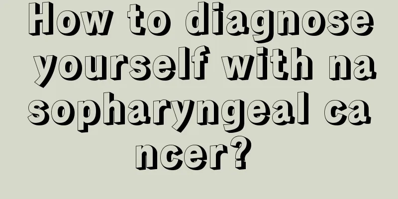 How to diagnose yourself with nasopharyngeal cancer? 
