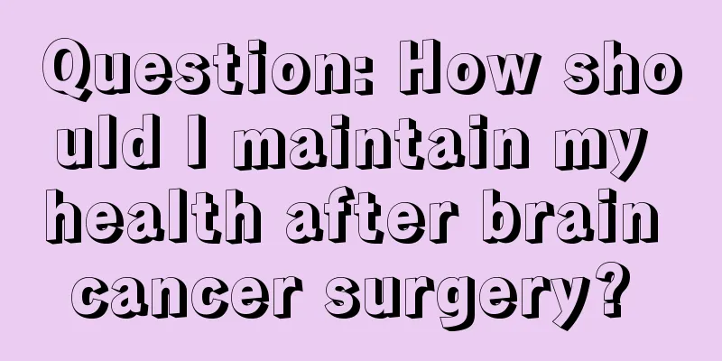 Question: How should I maintain my health after brain cancer surgery? 