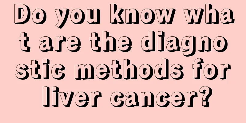 Do you know what are the diagnostic methods for liver cancer?