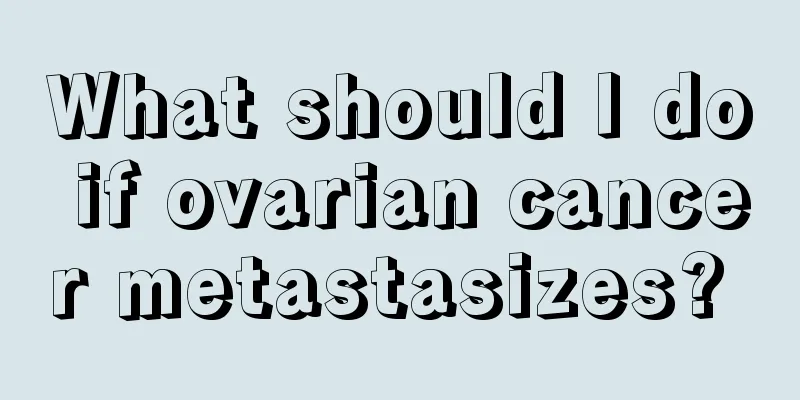 What should I do if ovarian cancer metastasizes? 