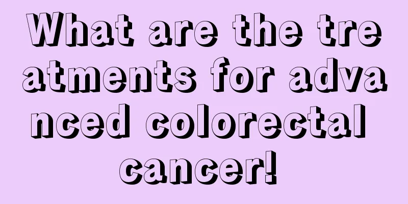What are the treatments for advanced colorectal cancer! 