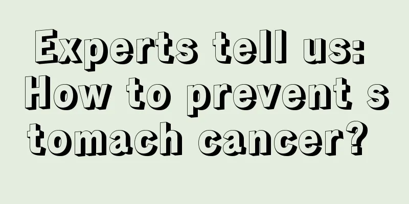 Experts tell us: How to prevent stomach cancer? 