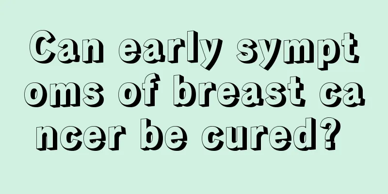 Can early symptoms of breast cancer be cured? 
