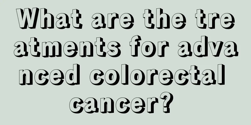 What are the treatments for advanced colorectal cancer? 