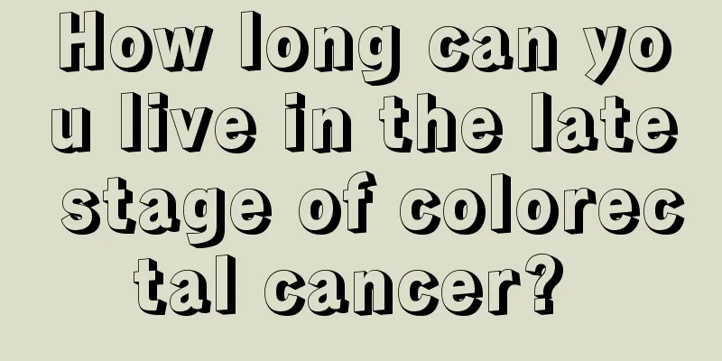 How long can you live in the late stage of colorectal cancer? 