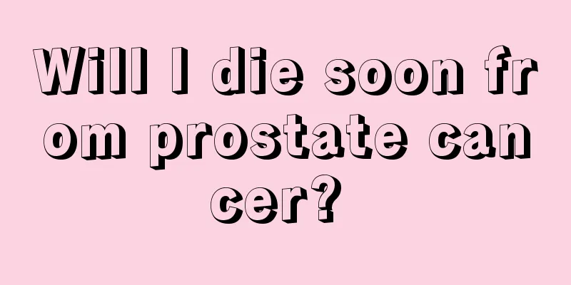 Will I die soon from prostate cancer? 