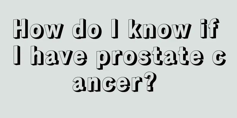 How do I know if I have prostate cancer? 