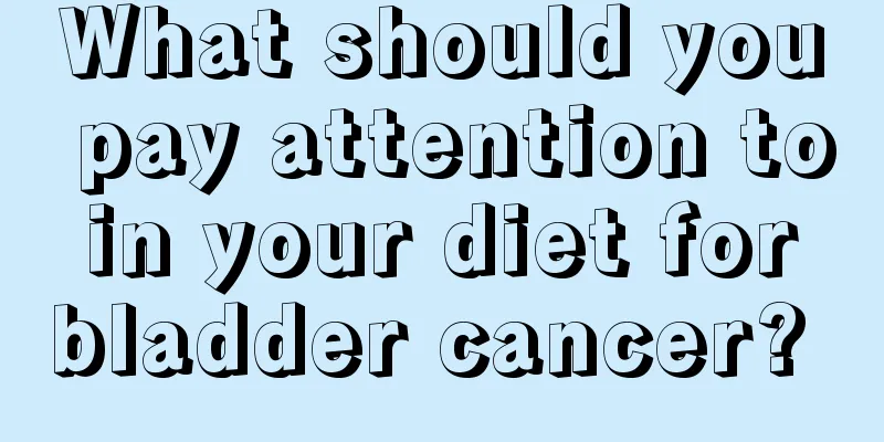 What should you pay attention to in your diet for bladder cancer? 