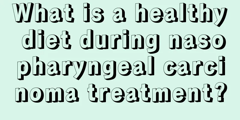 What is a healthy diet during nasopharyngeal carcinoma treatment?