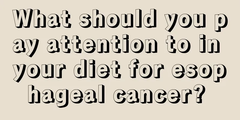 What should you pay attention to in your diet for esophageal cancer? 