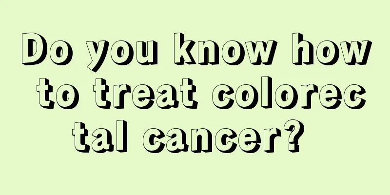 Do you know how to treat colorectal cancer? 