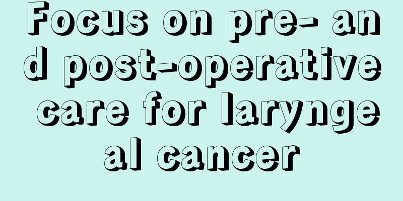 Focus on pre- and post-operative care for laryngeal cancer