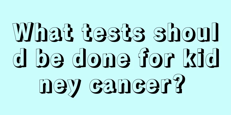 What tests should be done for kidney cancer? 