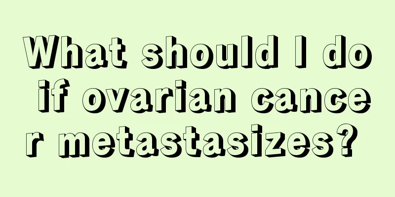 What should I do if ovarian cancer metastasizes? 