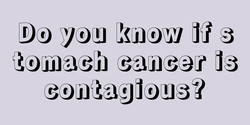 Do you know if stomach cancer is contagious? 