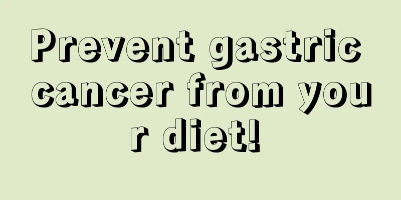 Prevent gastric cancer from your diet! 